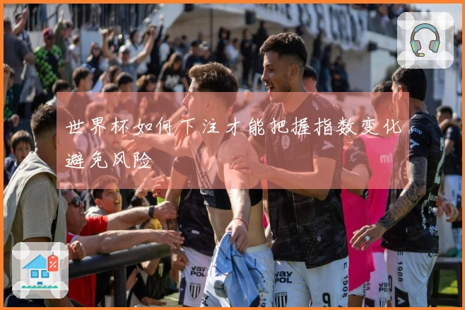 世界杯如何下注才能把握指数变化避免风险