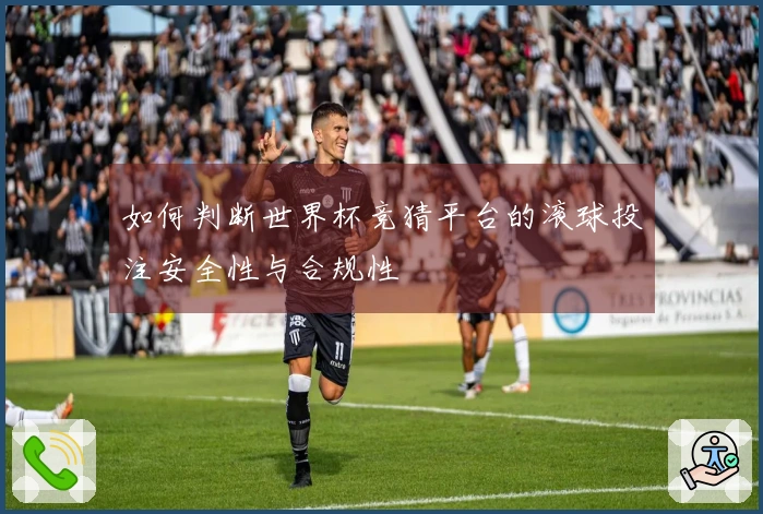 如何判断世界杯竞猜平台的滚球投注安全性与合规性