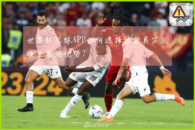 世界杯买球APP如何选择才能真实反映主客场优势？