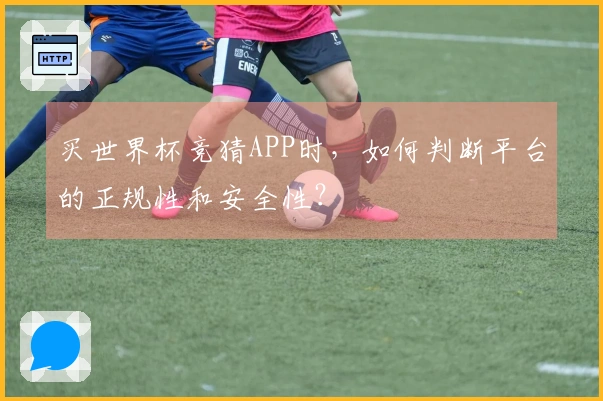 买世界杯竞猜APP时，如何判断平台的正规性和安全性？